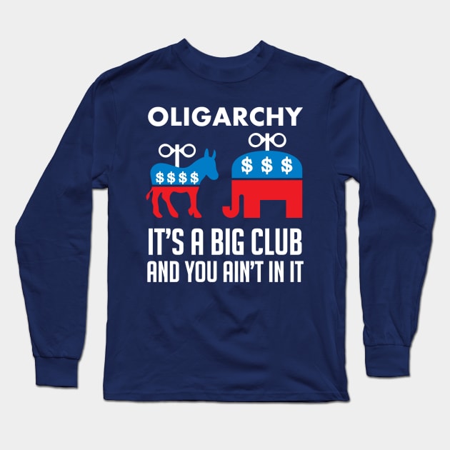 Oligarchy It's A Big Club And You Ain't In It - Political Corruption, Republicans, Democrats Long Sleeve T-Shirt by SpaceDogLaika